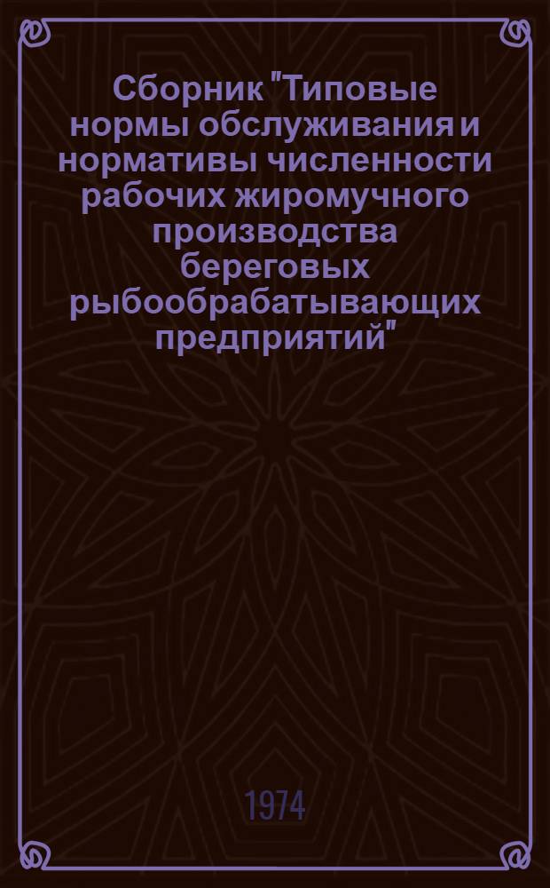 Сборник "Типовые нормы обслуживания и нормативы численности рабочих жиромучного производства береговых рыбообрабатывающих предприятий" : Утв. 18/III 1974 г