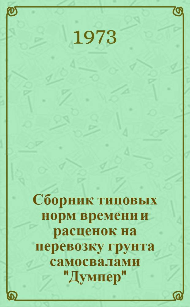 Сборник типовых норм времени и расценок на перевозку грунта самосвалами "Думпер" : Утв. 29/XII 1972 г.