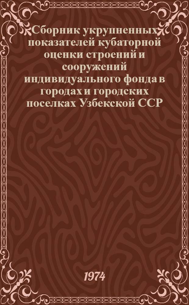 Сборник укрупненных показателей кубаторной оценки строений и сооружений индивидуального фонда в городах и городских поселках Узбекской ССР