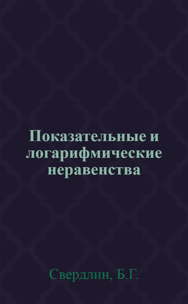 Показательные и логарифмические неравенства : (Метод. лекция, прочит. в ун-те науч. знаний учителей)