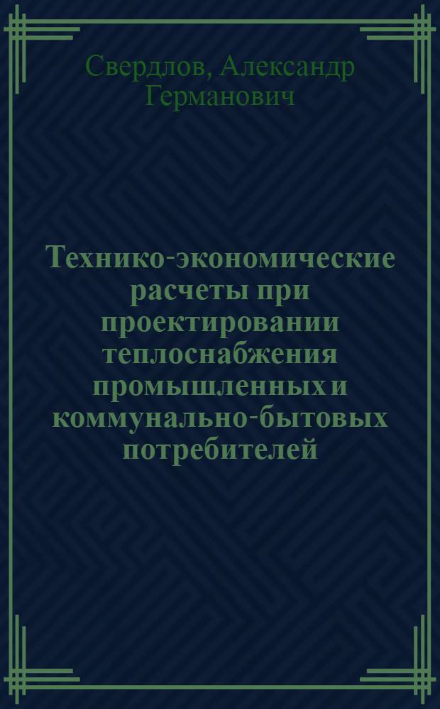 Технико-экономические расчеты при проектировании теплоснабжения промышленных и коммунально-бытовых потребителей : Метод. разработки