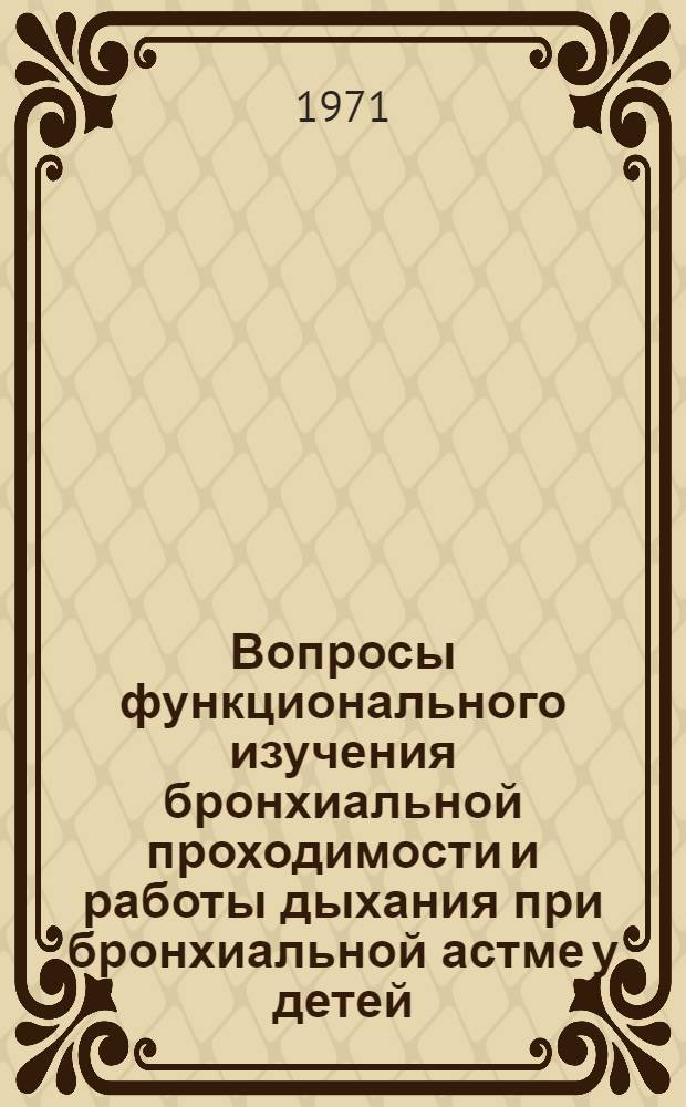 Вопросы функционального изучения бронхиальной проходимости и работы дыхания при бронхиальной астме у детей : Автореф. дис. на соискание учен. степени канд. мед. наук : (758)