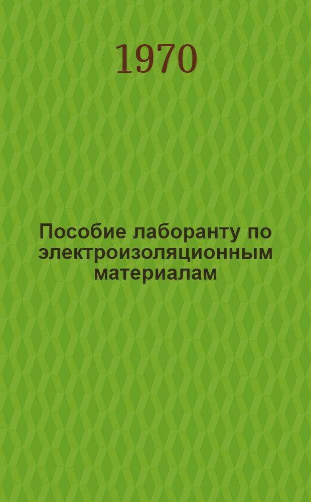 Пособие лаборанту по электроизоляционным материалам : Для подготовки лаборантов по электроизоляц. материалам в проф.-техн. учеб. заведениях и на производстве