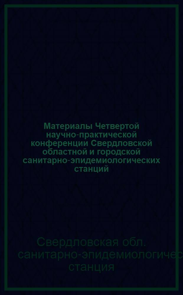 Материалы Четвертой научно-практической конференции Свердловской областной и городской санитарно-эпидемиологических станций. (15-17 мая 1967 г.)