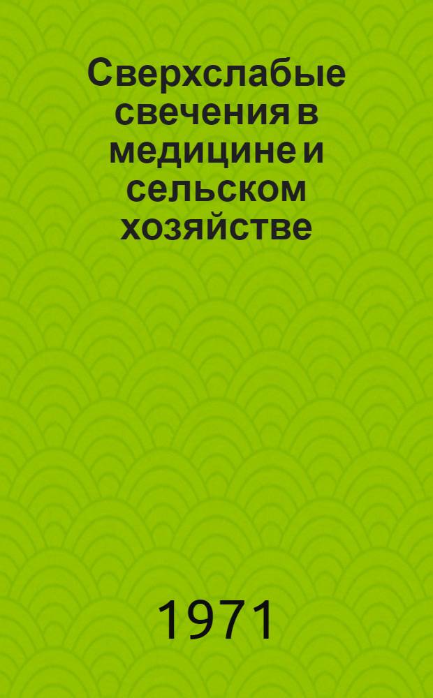 Сверхслабые свечения в медицине и сельском хозяйстве : IV всесоюз. симпозиум. 1-4 июня 1971 г. : Тезисы докл