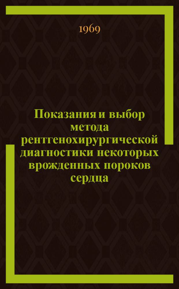 Показания и выбор метода рентгенохирургической диагностики некоторых врожденных пороков сердца : Автореф. дис. на соискание учен. степени канд. мед. наук : (14.777)