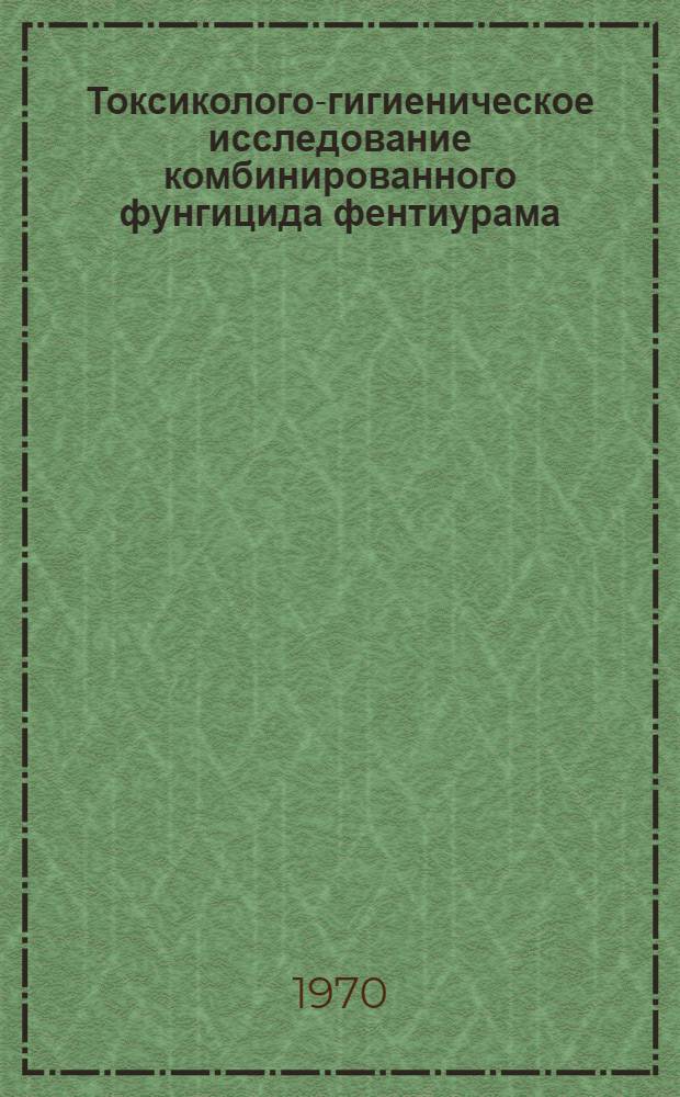 Токсиколого-гигиеническое исследование комбинированного фунгицида фентиурама : Автореф. дис. на соискание учен. степени канд. мед. наук : (756)