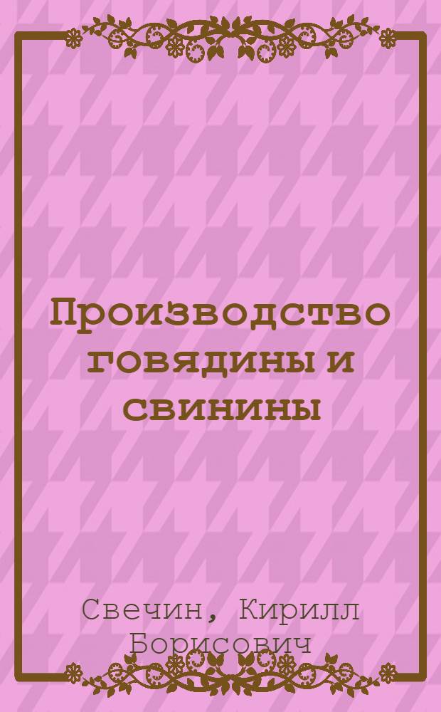 Производство говядины и свинины : (Науч. основы прогрессивной технологии производства говядины и свинины)