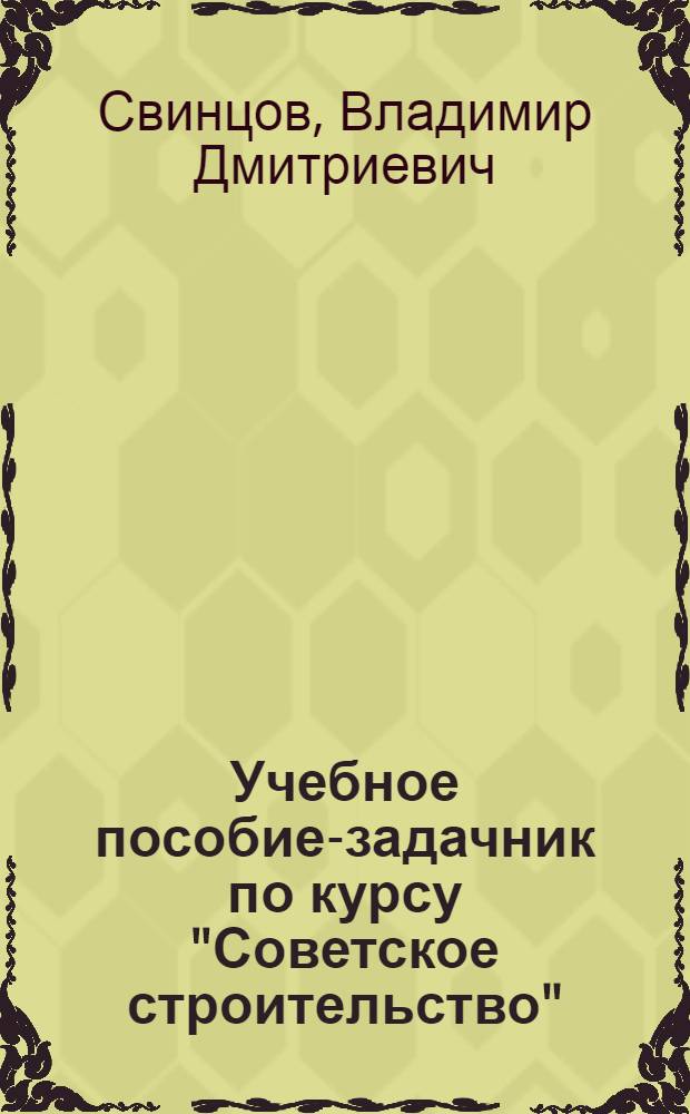 Учебное пособие-задачник по курсу "Советское строительство" : Для студентов стационара, вечернего и заоч. фак
