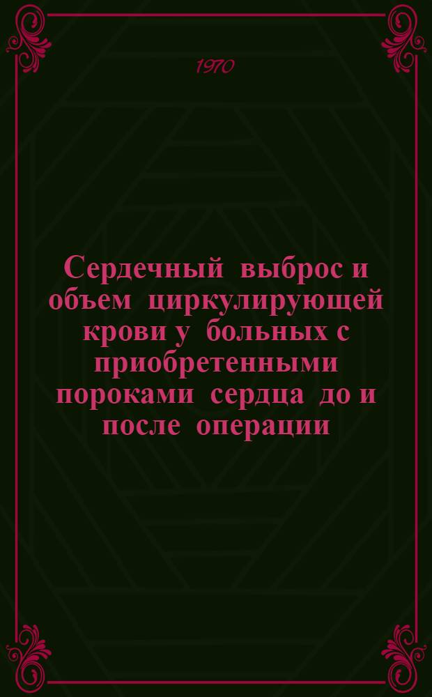 Сердечный выброс и объем циркулирующей крови у больных с приобретенными пороками сердца до и после операции : Автореф. дис. на соискание учен. степени канд. мед. наук : (777)