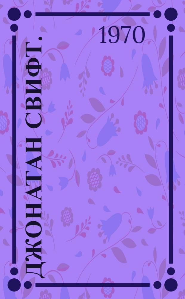 Джонатан Свифт. (1667-1745) : Метод. материалы к вечеру, посвящ. 225-летию со дня смерти