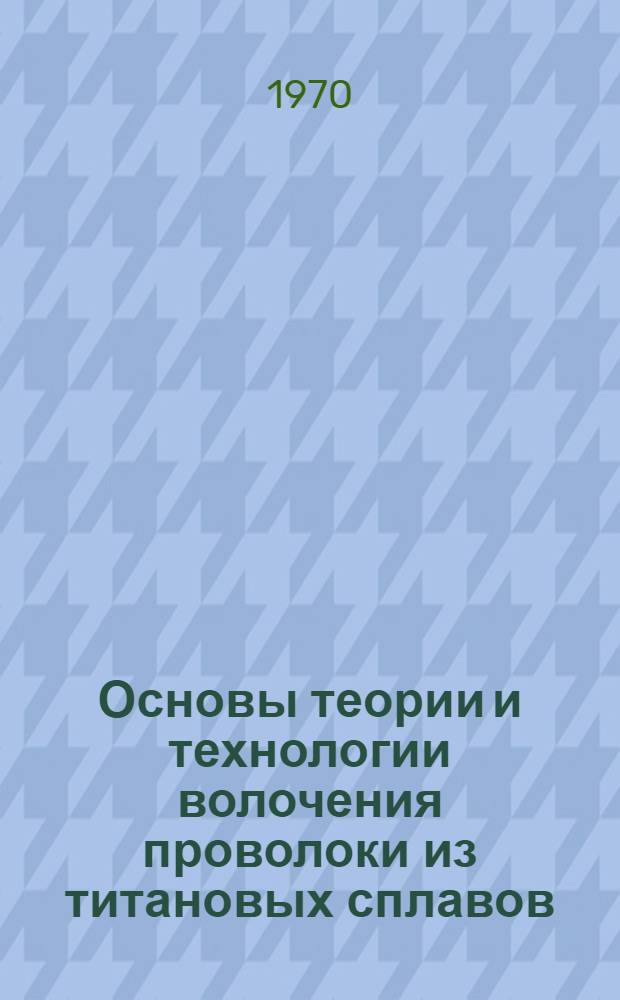 Основы теории и технологии волочения проволоки из титановых сплавов