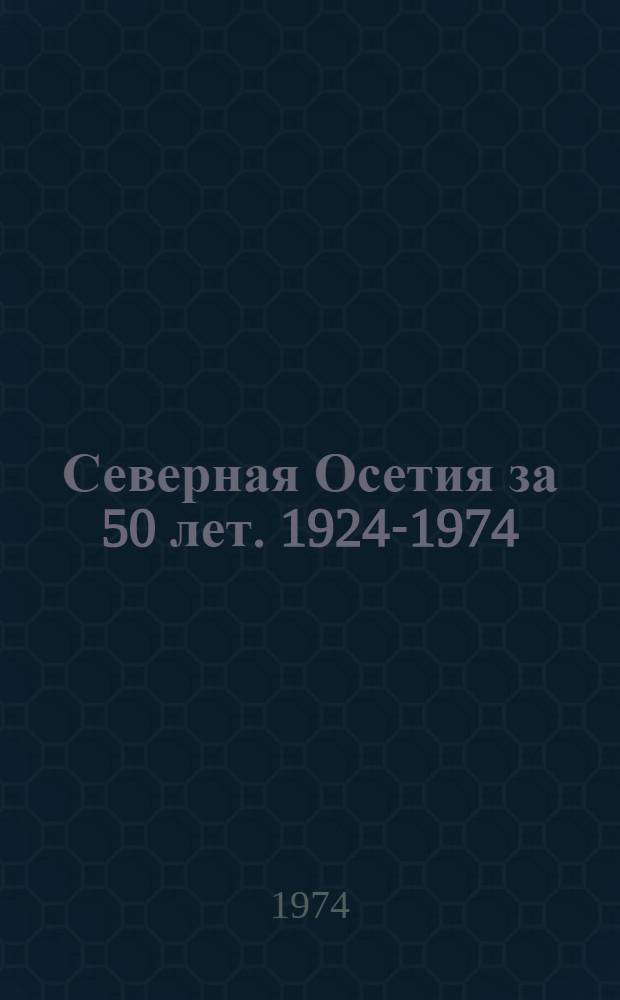 Северная Осетия за 50 лет. [1924-1974]
