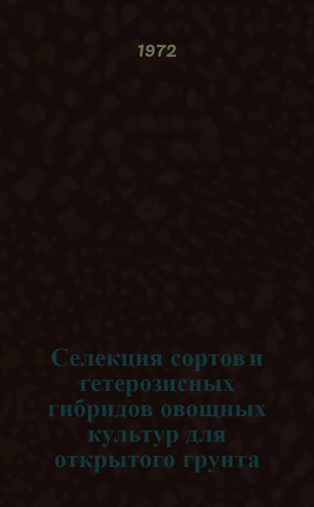 Селекция сортов и гетерозисных гибридов овощных культур для открытого грунта : Библиогр. указ. за 1962-1972 гг. : Ч. 1-2