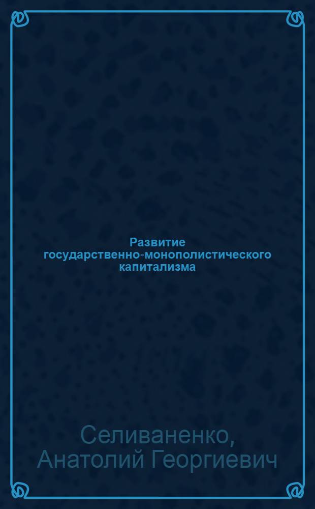 Развитие государственно-монополистического капитализма : (Лекция) : Ч. 1-