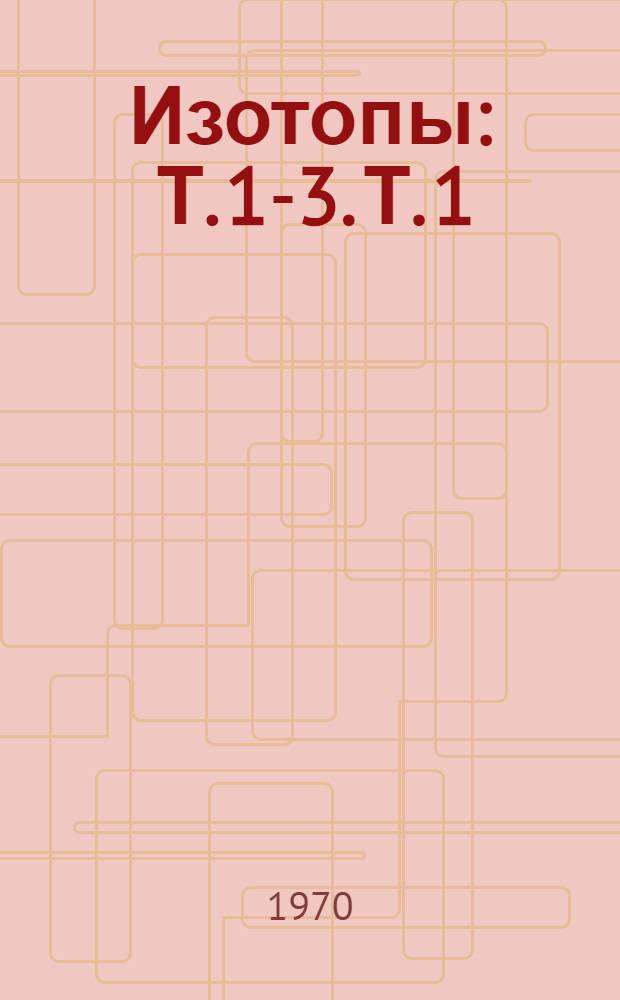 Изотопы : [Т.] 1-3. [Т.] 1 : Справочные таблицы