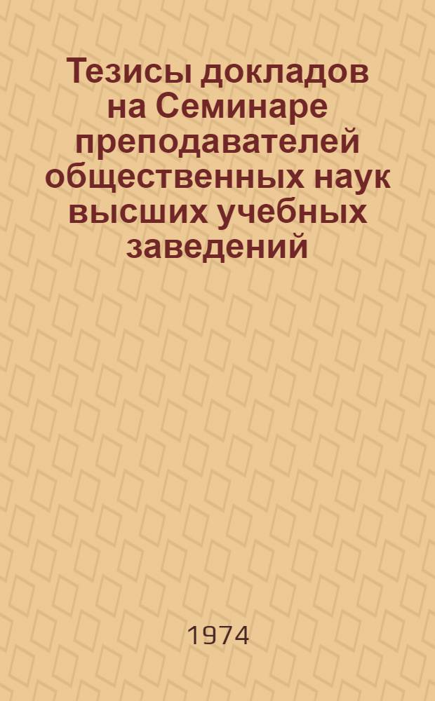 Тезисы докладов на Семинаре преподавателей общественных наук высших учебных заведений : Вып. 1-. Вып. 1