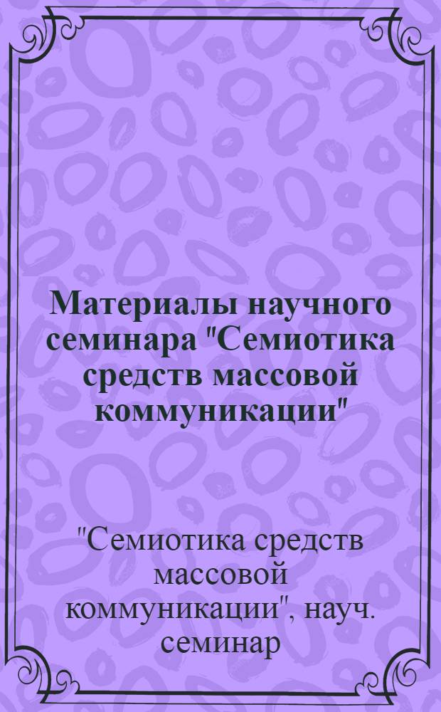 Материалы научного семинара "Семиотика средств массовой коммуникации" : В 2 ч. : Ч. 1-