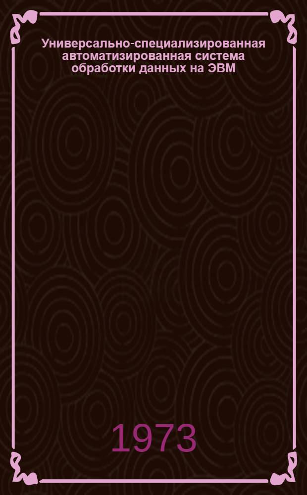 Универсально-специализированная автоматизированная система обработки данных на ЭВМ : Ч. 1-2