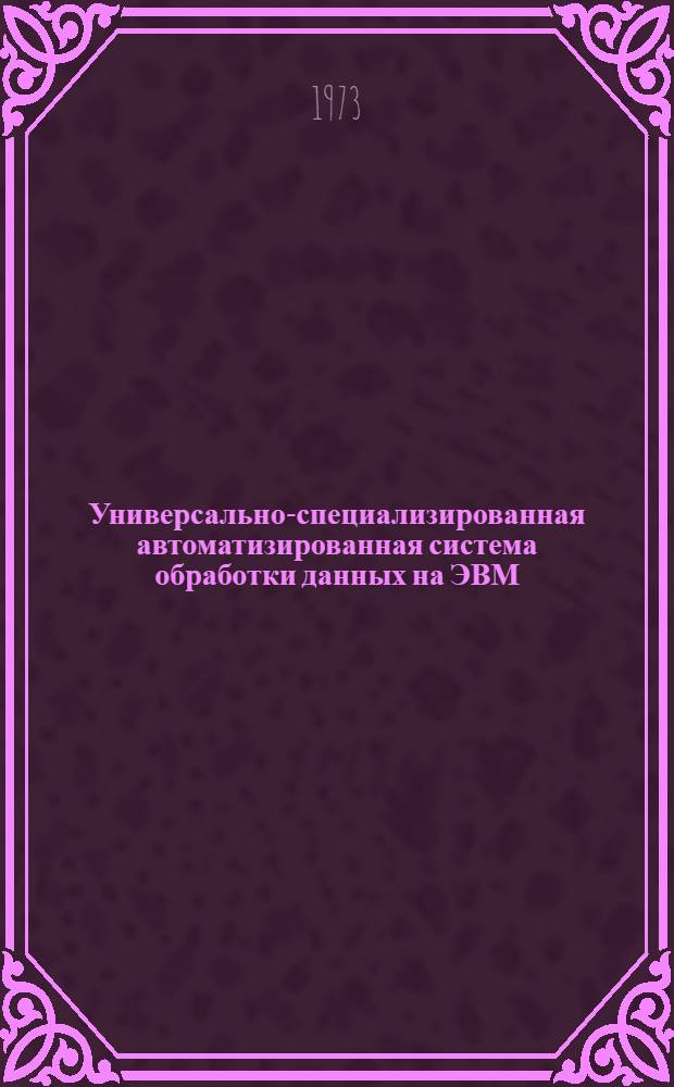 Универсально-специализированная автоматизированная система обработки данных на ЭВМ : Ч. 1-2. Ч. 2