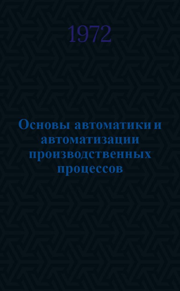 Основы автоматики и автоматизации производственных процессов : Конспект лекций для студентов всех форм обучения машиностроит. фак. Ч. 1