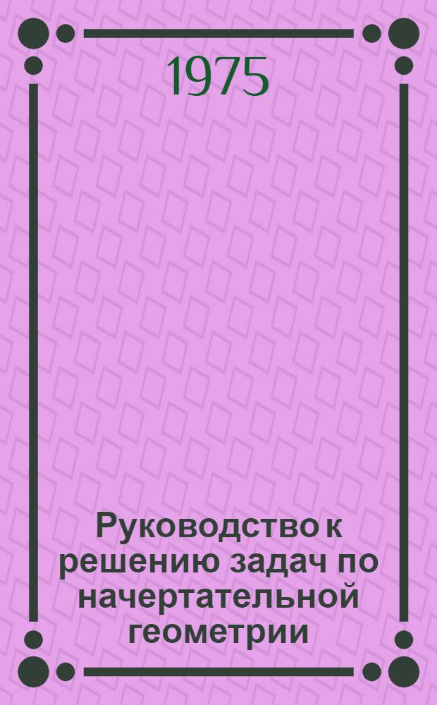 Руководство к решению задач по начертательной геометрии : Учеб. пособие Ч. 1-. Ч. 2