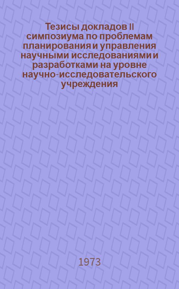 Тезисы докладов II симпозиума по проблемам планирования и управления научными исследованиями и разработками на уровне научно-исследовательского учреждения : Ч. 1-. Ч. 1