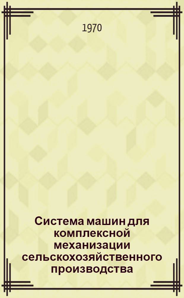 Система машин для комплексной механизации сельскохозяйственного производства : [На 1971-1975 гг. Ч. 1 : Растениеводство