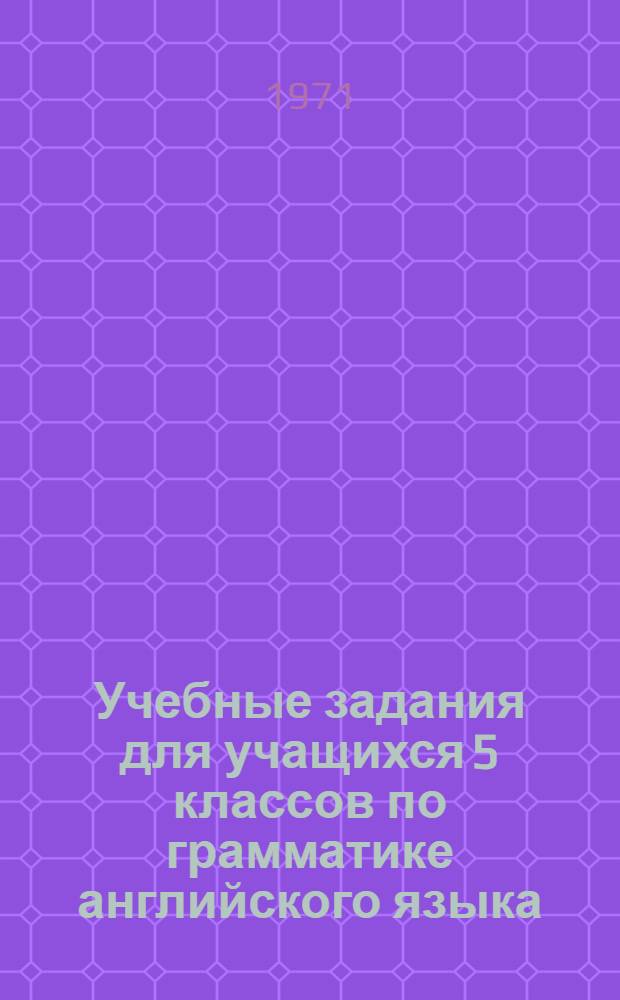 Учебные задания для учащихся 5 классов по грамматике английского языка : ([На базе учебника англ. яз. для 5 кл. А.П. Старкова]) Метод. рекомендации для учителей [Ч. 1]-. [Ч. 1]