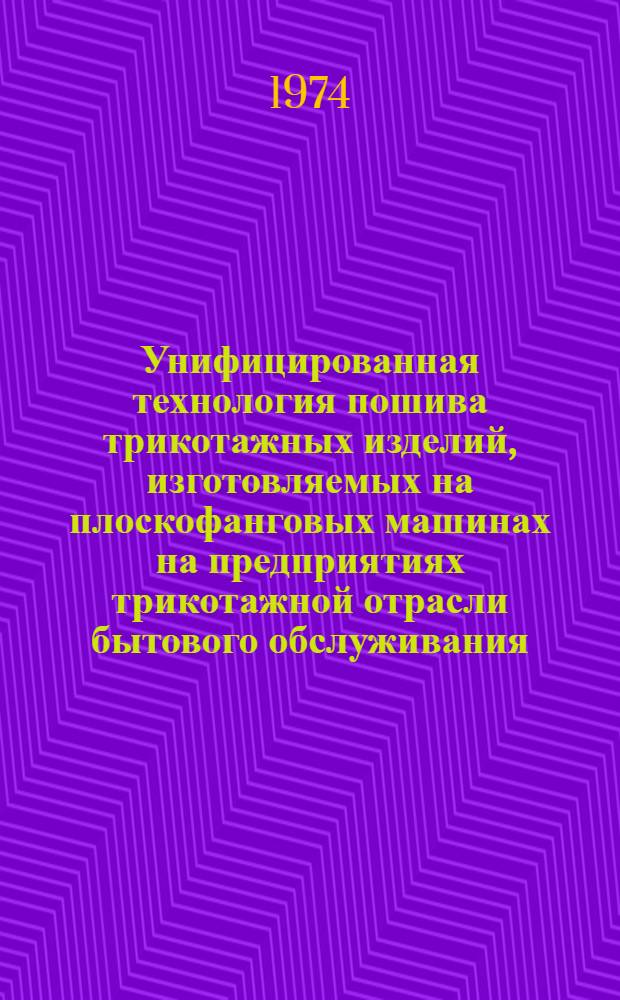 Унифицированная технология пошива трикотажных изделий, изготовляемых на плоскофанговых машинах на предприятиях трикотажной отрасли бытового обслуживания : Ч. 1-. Ч. 1