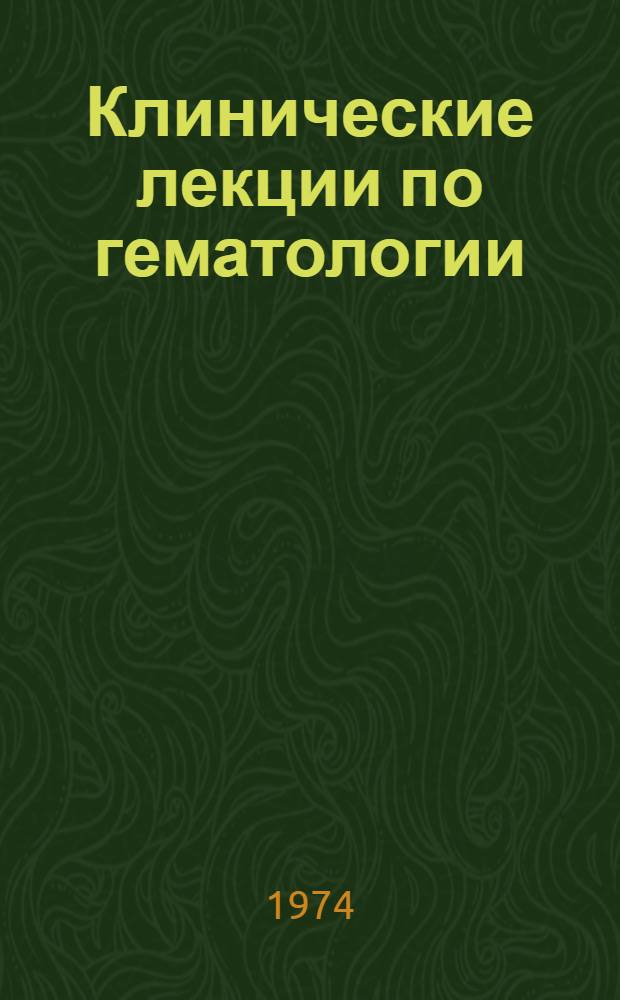 Клинические лекции по гематологии : (Пособие для студентов 5-6 курсов мед. ин-тов) : Ч. 1-