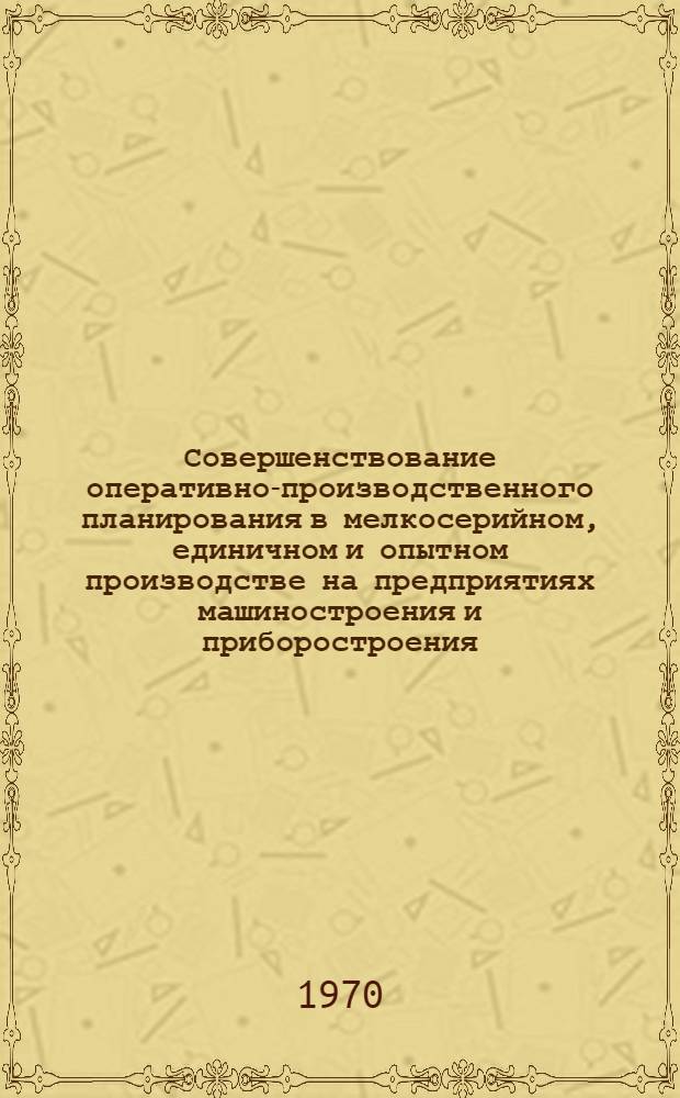 Совершенствование оперативно-производственного планирования в мелкосерийном, единичном и опытном производстве на предприятиях машиностроения и приборостроения : Материалы к краткосрочному семинару 21-22 окт. Ч. 1