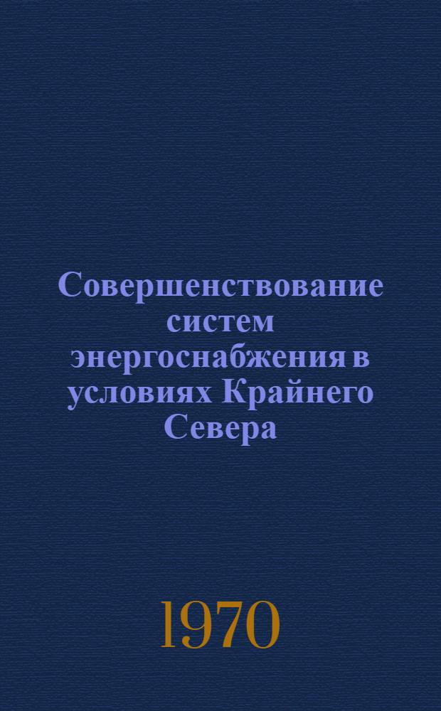 Совершенствование систем энергоснабжения в условиях Крайнего Севера : Материалы науч.-техн. конференции. 27-29 апр