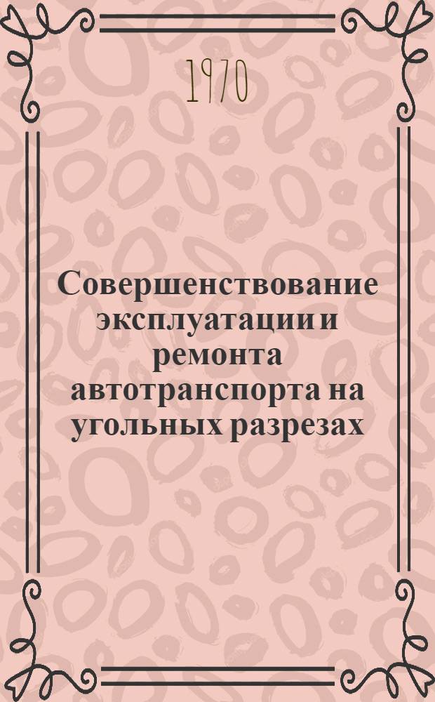 Совершенствование эксплуатации и ремонта автотранспорта на угольных разрезах : Сборник науч. статей НИИОГР Вып. 1-. Вып. 1 : Совершенствование технологии открытых горных работ
