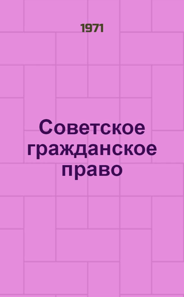 Советское гражданское право : Учебник для юрид. ин-тов и фак