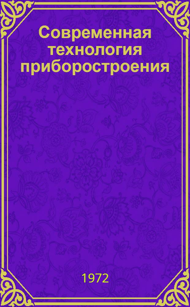 Современная технология приборостроения : [В 3 вып.] Вып. 1-. Вып. 3 : Методы, способы, приемы...
