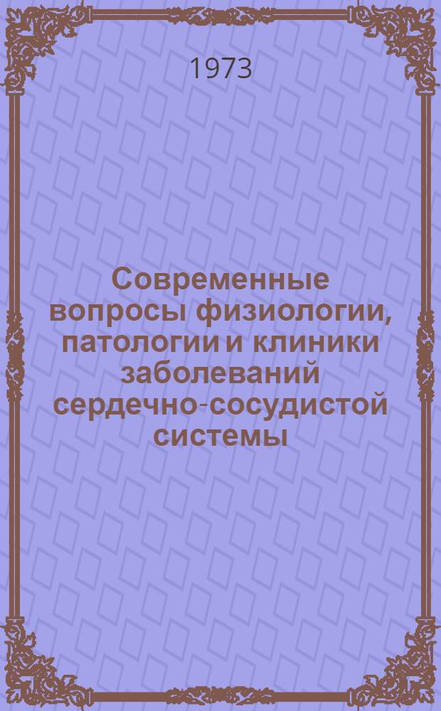 Современные вопросы физиологии, патологии и клиники заболеваний сердечно-сосудистой системы : Сборник науч. трудов