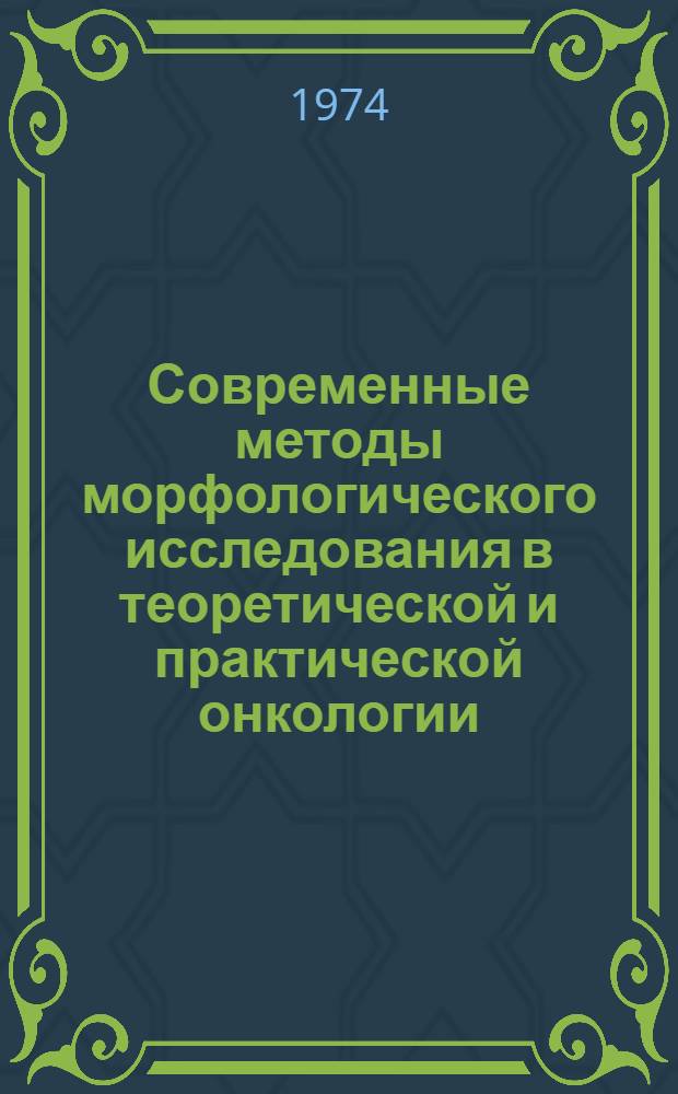 Современные методы морфологического исследования в теоретической и практической онкологии : (Материалы всесоюз. конф. Ноябрь 1974 г.) : 1-