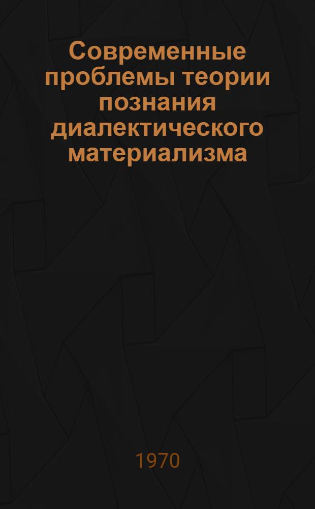 Современные проблемы теории познания диалектического материализма : В 2 т