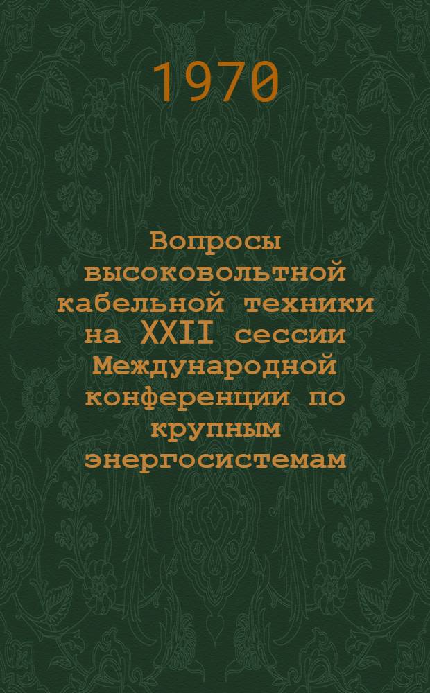 Вопросы высоковольтной кабельной техники на XXII сессии Международной конференции по крупным энергосистемам. [Париж. 1968] : Обзор : Вып. 1-2