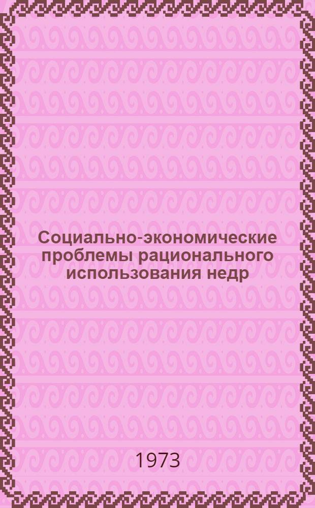 Социально-экономические проблемы рационального использования недр : (Материалы к всесоюз. науч. конф.) 3-5 окт. 1973 г. : Вып. 1-