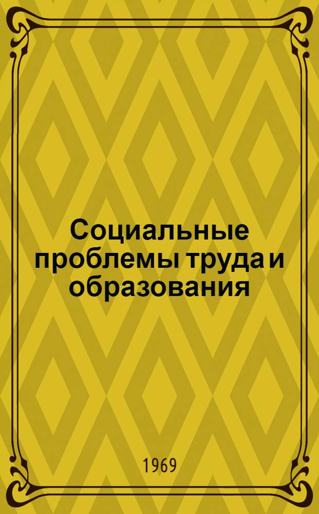 Социальные проблемы труда и образования : (Материалы Науч. конференции, посвящ. 50-летию Латв. ордена Трудового Красного Знамени гос. ун-та им. Петра Стучки. 20-23 марта 1969 г.) Вып. 1-. Вып. 3