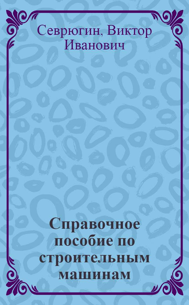 Справочное пособие по строительным машинам : [В 12 вып.] Вып. 1-. Вып. 12 : Механизированный инструмент