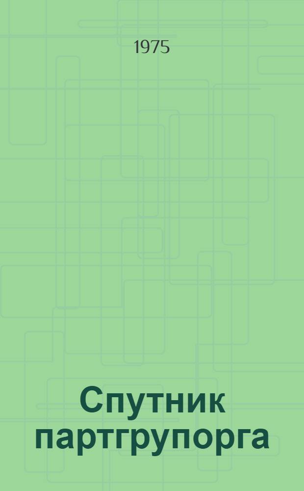 Спутник партгрупорга : [Справ.-метод. пособие]