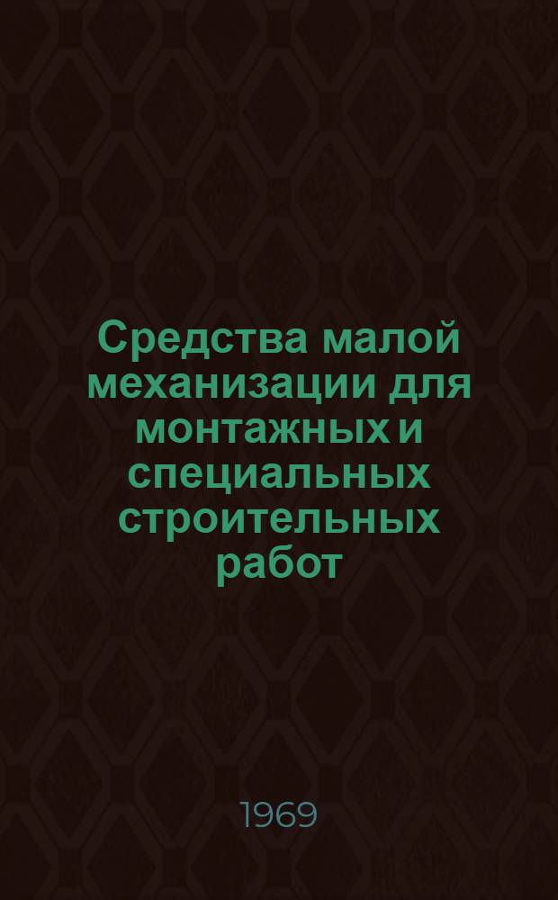 Средства малой механизации для монтажных и специальных строительных работ : Номенклатурный справочник Т. 1-. Т. 4 : Инструменты и приспособления для монтажа оборудования