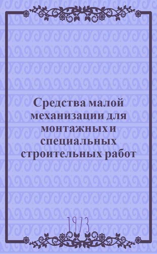 Средства малой механизации для монтажных и специальных строительных работ : Номенклатурный справочник Т. 1-. Т. 7 : Инструменты, приспособления и механизмы для электромонтажных работ, монтажа приборов и средств автоматизации