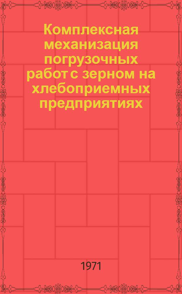 Комплексная механизация погрузочных работ с зерном на хлебоприемных предприятиях : Вып. 1. Вып. 1 : Погрузочно-разгрузочные работы с зерном в складах и на площадках