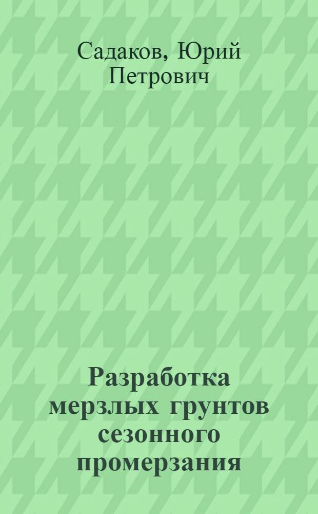Разработка мерзлых грунтов сезонного промерзания : В 2 ч. : Ч. 1-