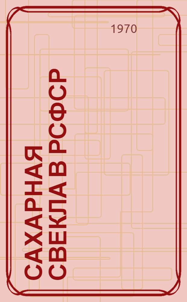 Сахарная свекла в РСФСР : (Материалы Всерос. науч.-метод. совещания по сахарной свекле в Рамони. 19-22 марта 1966 г.). Вып. 4