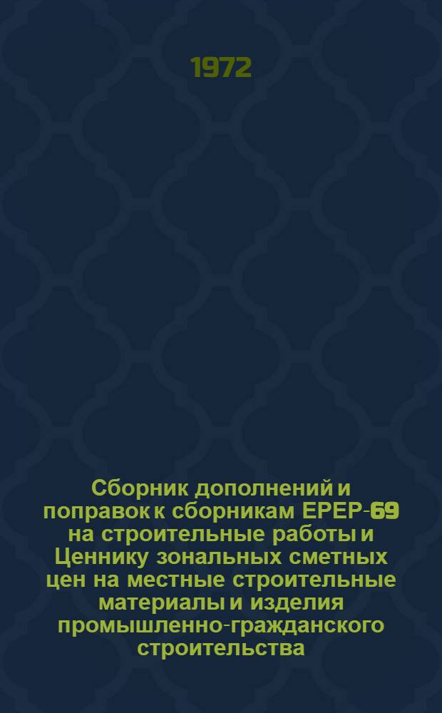 Сборник дополнений и поправок к сборникам ЕРЕР-69 на строительные работы и Ценнику зональных сметных цен на местные строительные материалы и изделия промышленно-гражданского строительства, привязанных к местным условиям Кемеровской области : Утв. 12/VI 1972 г. Вып. 3-. Вып. 3